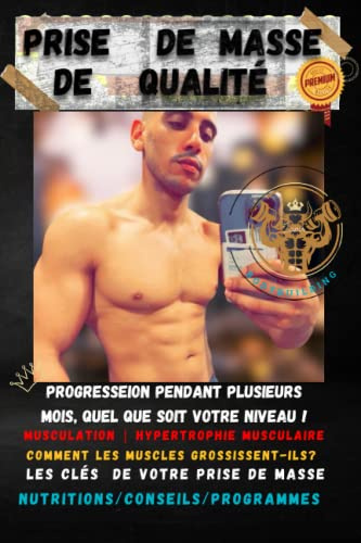 Prise de Masse de Qualité: Programme Prise de Masse - Alimentation saine - Entrainement de qualité - progresser pendant plusieurs mois, quel que soit votre niveau