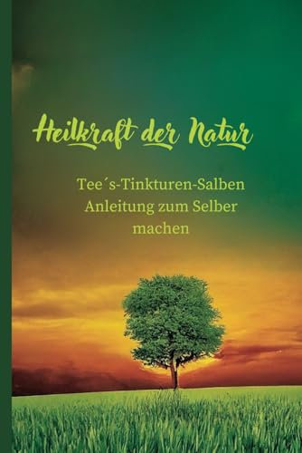 Heilkraft der Natur: Von der Pflanze zur Medizin: Die Kunst der Herstellung natürlicher Heilmittel: Von der Pflanze zur Medizin: Die Kunst der Herstellung natrlicher Heilmittel