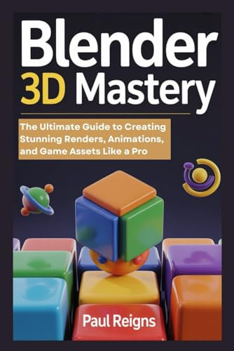 Blender 3D Mastery: The Ultimate Guide to Creating Stunning Renders, Animations, and Game Assets Like a Pro (Logic Flow Series)