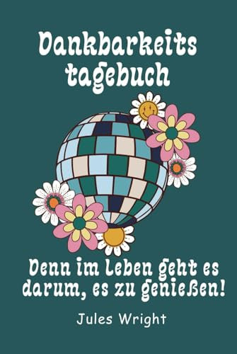 Dankbarkeits-Tagebuch: Geführte Impulse, leicht zu verwenden und perfekt für alle, die ihr Leben ein bisschen positiver gestalten möchten – mit einem Augenzwinkern inklusive!