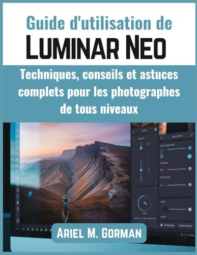 Guide d'utilisation de Luminar Neo: Techniques, conseils et astuces complets pour les photographes de tous niveaux