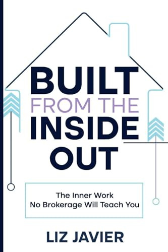 Built From The Inside Out: The Inner Work No Brokerage Will Teach You