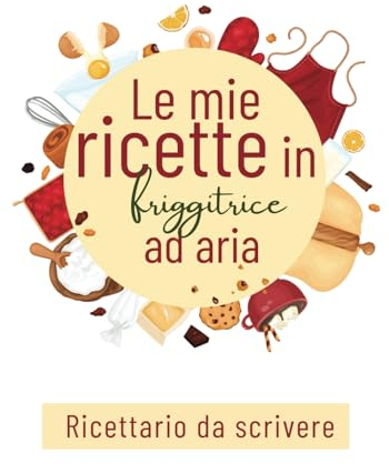 Le mie ricette in friggitrice ad aria da scrivere:: Quaderno con Indice per scrivere 100 piatti personalizzabili | le tue creazioni diventano un libro di cucina