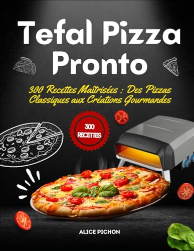 Tefal Pizza Pronto: 300 Recettes Maîtrisées : Des Pizzas Classiques aux Créations Gourmandes