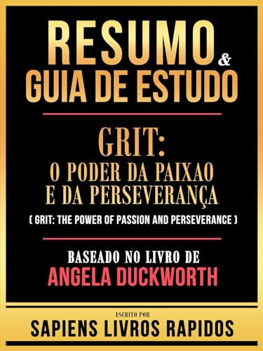 Resumo & Guia De Estudo - Grit - O Poder Da Paixao E Da Perseveranca (Grit - The Power Of Passion And Perseverance) - Baseado No Livro De Angela Duckworth (Portuguese Edition)
