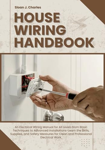 HOUSE WIRING HANDBOOK: An Electrical Wiring Manual for All Levels from Basic Techniques to Advanced Installations—Learn the Skills, Supplies, & Safety ... for Clean & Professional Electrical Work
