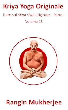 Kriya Yoga Originale: Tutto sul Kriya Yoga originale – Parte I - Volume 13 (Italian Edition) (Sri Mukherjee – serie completa (Italiano), Band 13)