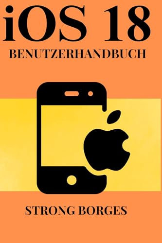 iOS 18 BENUTZERHANDBUCH: Ein umfassendes Handbuch zur Navigation durch neue Funktionen und erweiterte Tipps