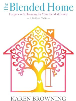 The Blended Home: A Holistic Guide to Happiness & Harmony for Your Blended Family
