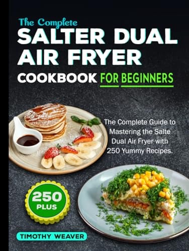 The Complete Salter Dual Air Fryer Cookbook For Beginners: The Complete Guide to Mastering the Salter Dual Air Fryer with 250 Yummy Recipes