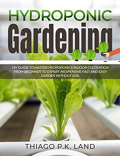 Hydroponic Gardening: DIY Guide To Master Hydroponics Indoor Cultivation From Beginner To Expert Inexpensive Fast and Easy Garden without Soil (Easy Farming)