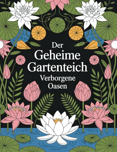 Der Geheime Gartenteich – Verborgene Oasen: Ein Ausmalbuch voller Magie, Natur und Fantasie. Mit 60 detailreichen Illustrationen von verwunschenen ... märchenhaften Pflanzen und zauberhaften Wesen