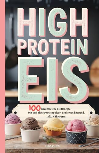 High Protein Eis: 100 eiweißreiche Eis Rezepte. Mit und ohne Proteinpulver. Lecker und gesund. Inkl. Nährwerte.
