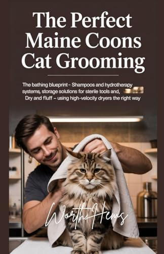 THE PERFECT MAINE COONS CAT GROOMING: The Bathing Blueprint – Shampoos and Hydrotherapy Systems, Storage Solutions for Sterile Tools and, Dry and Fluff – Using High-Velocity Dryers the Right Way