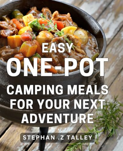 Easy One-Pot Camping Meals For Your Next Adventure: Wholesome & Time-Saving Recipes for Outdoor Enthusiasts on the Go