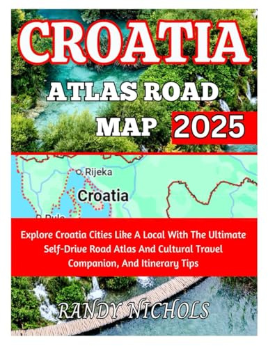 Croatia Atlas Road Map 2025: Explore Croatia Cities Like A Local With The Ultimate Self-Drive Road Atlas And Cultural Travel Companion, And Itinerary Tips