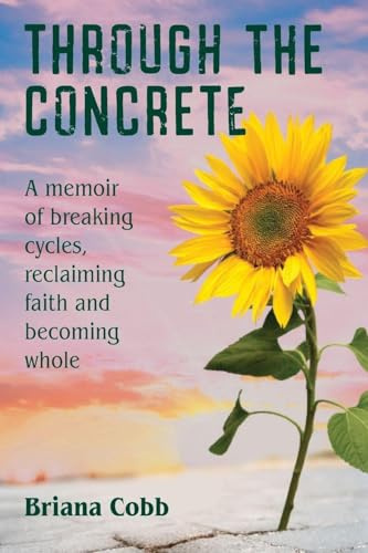 Through the Concrete: A Memoir of Breaking Cycles, Reclaiming Faith, and Becoming Whole