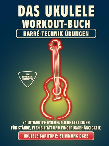 Das Ukulele Workout-Buch. Barré-Technik Übungen.: Bariton-Ukulele Stimmung DGBE. 51 ultimative wöchentliche Lektionen für Stärke, Flexibilität und ... Tabs und Noten. MIDI-Download inbegriffen.