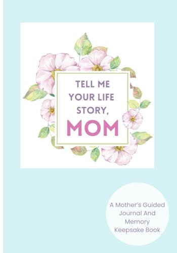 TELL ME YOUR STORY, MOM: A Mother’s Guided Journal and Memory Keepsake Book