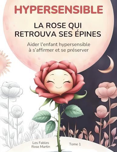 HYPERSENSIBLE La rose qui retrouva ses épines: Aider l'enfant hypersensible à s’affirmer et se préserver