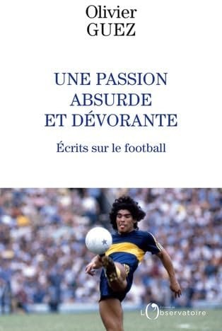 Une passion absurde et dévorante: Ecrits sur le football