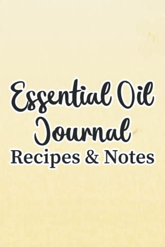 Essential Oil Journal Recipes & Notes: Notebook And Organizer For DIY Blenders, Essential And Aromatherapy Recipes Journal