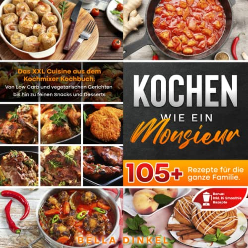 Kochen wie ein Monsieur – 105+ Rezepte für die ganze Familie: Das XXL Cuisine aus dem Kochmixer Kochbuch. Von Low Carb und vegetarischen Gerichten bis hin zu feinen Snacks und Desserts uvm.