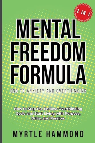 Mental Freedom Formula - End to Anxiety and Overthinking (2 in 1): How to Stop the Endless Overthinking Cycle and Start Living with Purpose, Drive, and Passion.