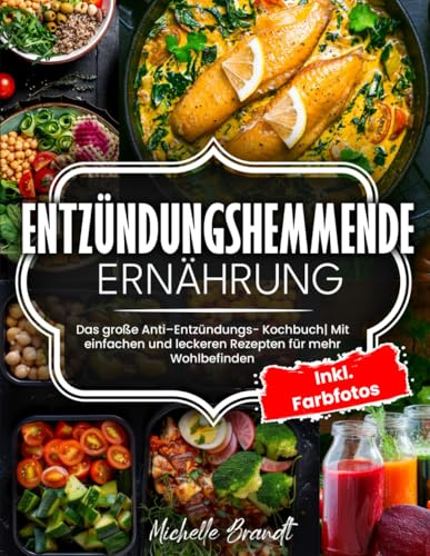 ENTZÜNDUNGSHEMMENDE ERNÄHRUNG: Das große Anti – Entzündungs - Kochbuch| Mit einfachen und leckeren Rezepten für mehr Wohlbefinden| Inkl. Farbfotos