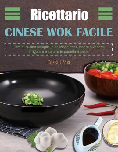 Ricettario Cinese Wok Facile: Libro di cucina semplici e deliziose per cuocere a vapore, sfrigolare e saltare in padella a casa.