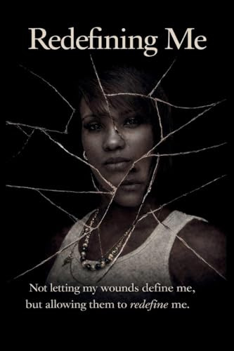 Redefining Me: Not letting my wounds define me, but allowing them to redefine me.