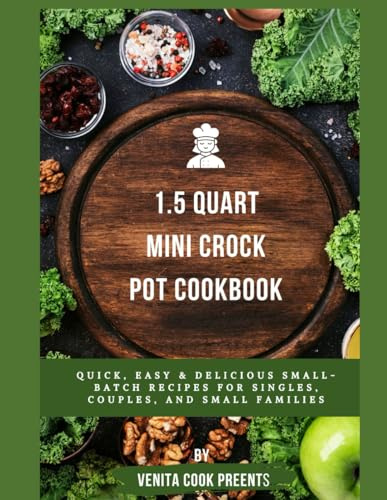 1.5 Quart Mini Crock Pot Cookbook: Quick, Easy & Delicious Small-Batch Recipes for Singles, Couples, and Small Families
