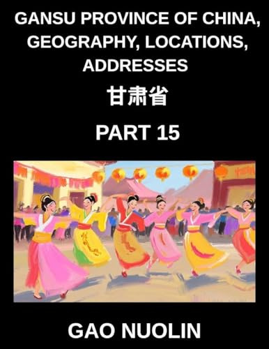 Gansu Province of China, Geography, Locations, Addresses (Part 15)- Learn Mandarin Chinese with Ease by Decoding Gansu's Address Structure, Names, and ... English, and Pinyin for HSK Attainment