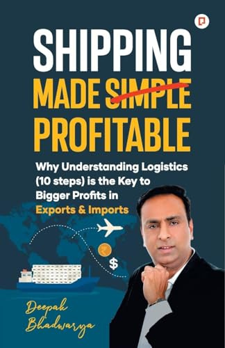 Shipping Made Simple Profitable: Why Understanding Logistics (10 steps) is the Key to Bigger Profits in Exports & Imports
