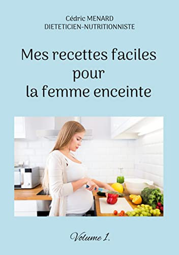 Mes recettes faciles pour la femme enceinte.: Volume 1. (Savoir quoi manger, tout simplement...)