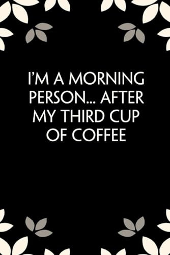 I'm A Morning Person After My Third Cup Of Coffee: Notebook with Funny Saying On Cover for Friends, School, Family, Office, New Jobs, Secret Santa, Birthday, Staff Manager (6x9 inches)