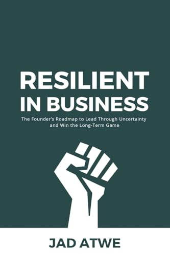 Resilient in Business: The Founder’s Roadmap to Lead Through Uncertainty and Win the Long-Term Game