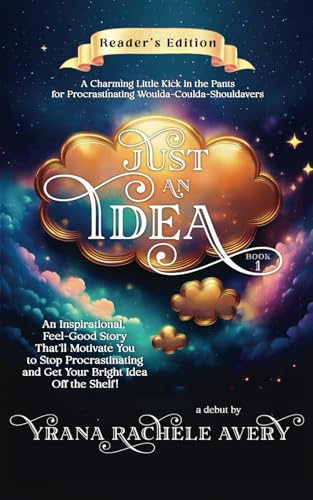Just an Idea: An Inspirational, Feel-Good Story That’ll Motivate You to Stop Procrastinating and Get Your Bright Idea Off the Shelf!