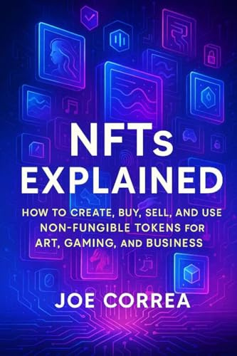 NFTs Explained: How to Create, Buy, Sell, and Use Non-Fungible Tokens for Art, Gaming, and Business (Metaverse Masterclass, Band 3)