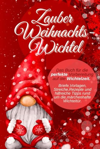 Zauber Weihnachtswichtel | Das Buch für die perfekte Vorbereitung auf die Wichtelzeit. Briefe,Vorlagen, Streiche,Rezepte und hilfreiche Tipps rund um die märchenhafte Wichteltür.