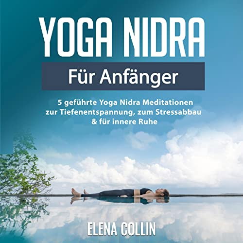 Yoga Nidra für Anfänger: 5 geführte Yoga Nidra Meditationen zur Tiefenentspannung, zum Stressabbau und für innere Ruhe