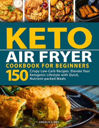 Keto Air Fryer Cookbook for Beginners: Crispy Low-Carb Recipes. Elevate Your Ketogenic Lifestyle with Quick, Nutrient-packed Meals (Keto Cookbook for Beginners)