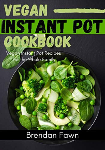Vegan Instant Pot Cookbook: Vegan Instant Pot Recipes for the Whole Family (Instant Pot Vegan Cooking)