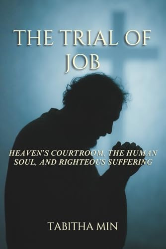 The Trial of Job: Heaven's Courtroom, the Human Soul, and Righteous Suffering