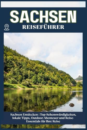 SACHSEN REISEFÜHRER: Top-Sehenswürdigkeiten, lokale Tipps, Outdoor-Abenteuer und Reise-Essentials für deine Reise