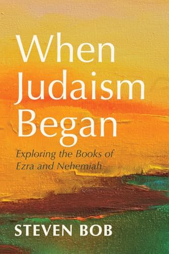 When Judaism Began: Exploring the Books of Ezra and Nehemiah
