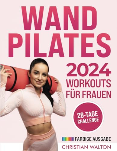 Wand Pilates Workouts für Frauen: Eine Komplette 28-Tage-Herausforderung mit den effektivsten Übungen ohne Geräte zum schnellen und effektiven ... für Anfänger und Senioren (Fit, Band 1)