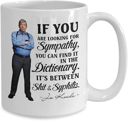 Joe Kenda Mug If You are Looking for Sympathy Funny Joe Kenda Quotes Homicide Hunter Coffee Mugs Best Birthday Christmas Gifts for Men Women