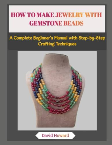 HOW TO MAKE JEWELRY WITH GEMSTONE BEADS: A Complete Beginner’s Manual with Step-by-Step Crafting Techniques