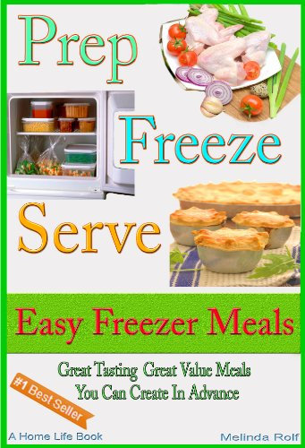 Prep Freeze Serve: Freezer Meals: Easy Freezer Meals: Great Tasting, Great Value Meals You Can Create in Advance (The Home Life Series Book 4)